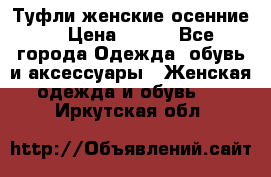 Туфли женские осенние. › Цена ­ 750 - Все города Одежда, обувь и аксессуары » Женская одежда и обувь   . Иркутская обл.